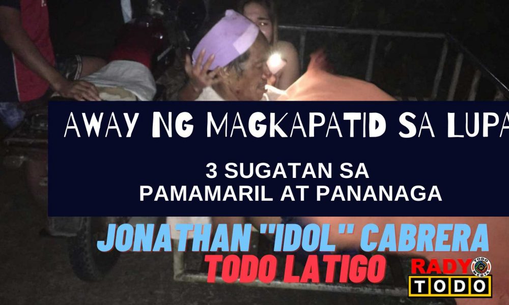 3 SUGATAN SA PAMAMARIL AT PANANAGA DAHIL SA AWAY NG MAGKAPATID SA LUPA